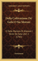 Della Coltivazione De' Gelsi O Sia Moroni: E Della Maniera Di Allevare I Vermi Da Seta Libri 2 (1765)(English)