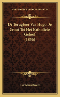 De Terugkeer Van Hugo De Groot Tot Het Katholieke Geloof (1856)