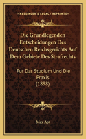 Die Grundlegenden Entscheidungen Des Deutschen Reichsgerichts Auf Dem Gebiete Des Strafrechts