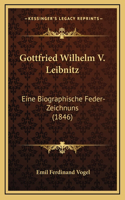 Gottfried Wilhelm V. Leibnitz: Eine Biographische Feder-Zeichnuns (1846)