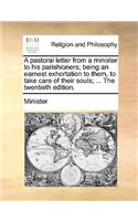 A Pastoral Letter from a Minister to His Parishioners; Being an Earnest Exhortation to Them, to Take Care of Their Souls; ... the Twentieth Edition.