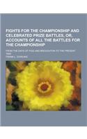 Fights for the Championship and Celebrated Prize Battles, Or, Accounts of All the Battles for the Championship; From the Days of Figg and Broughton to