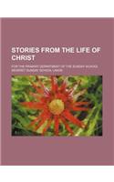 Stories from the Life of Christ; For the Primary Department of the Sunday School