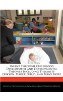 Infant Through Childhood Development and Developmental Theories Including Theorists Erikson, Piaget, Freud, and Many More
