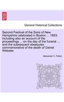 Second Festival of the Sons of New Hampshire Celebrated in Boston ... 1853; Including Also an Account of the Proceedings ... on the Day of the Funeral ... and the Subsequent Obsequies Commemorative of the Death of Daniel Webster.