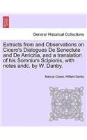 Extracts from and Observations on Cicero's Dialogues de Senectute and de Amicitia, and a Translation of His Somnium Scipionis, with Notes Andc. by W. Danby.
