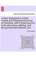 New Description of That Fertile and Pleasant Province of Carolina; With a Brief Account of Its Discovery, Settling, and the Government Thereof, Etc.