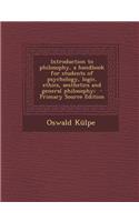 Introduction to Philosophy, a Handbook for Students of Psychology, Logic, Ethics, Aesthetics and General Philosophy;