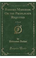 Barbara Markham; Or the Profligate Requited, Vol. 1