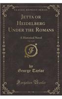 Jetta or Heidelberg Under the Romans, Vol. 1 of 2: A Historical Novel (Classic Reprint)