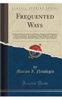 Frequented Ways: A General Survey of the Land Forms, Climates and Vegetation of Western Europe, Considered in Their Relation to the Life of Man; Including a Detailed Study of Some Typical Regions (Classic Reprint)