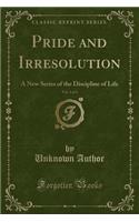 Pride and Irresolution, Vol. 3 of 3: A New Series of the Discipline of Life (Classic Reprint)