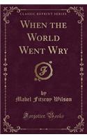 When the World Went Wry (Classic Reprint)