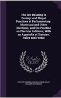 law Relating to Corrupt and Illegal Practices at Parliamentary, Municipal and Other Elections, and the Practice on Election Petitions, With an Appendix of Statutes, Rules and Forms