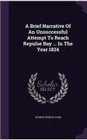 Brief Narrative Of An Unsuccessful Attempt To Reach Repulse Bay ... In The Year 1824