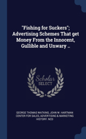 Fishing for Suckers; Advertising Schemes That get Money From the Innocent, Gullible and Unwary ..