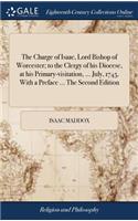 The Charge of Isaac, Lord Bishop of Worcester; To the Clergy of His Diocese, at His Primary-Visitation, ... July, 1745. with a Preface ... the Second Edition
