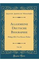Allgemeine Deutsche Biographie, Vol. 26: Philipp (III.) Von Hessen-Pyrker (Classic Reprint)