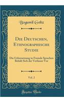 Die Deutschen, Ethnographische Studie, Vol. 2: Die Uebersetzung in Fremde Sprachen Behält Sich Der Verfasser VOR (Classic Reprint)