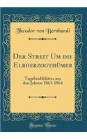 Der Streit Um Die Elbherzogthümer: Tagebuchblätter Aus Den Jahren 1863-1864 (Classic Reprint)