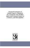 Chemical Examination of Alcholic Liquors. a Manual of the Constituents of the Distilled Spirits and Fermented Liquors of Commerce, and Their Qualitati