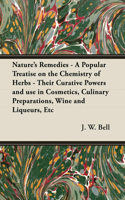 Nature's Remedies - A Popular Treatise on the Chemistry of Herbs - Their Curative Powers and Use in Cosmetics, Culinary Preparations, Wine and Liqueurs, Etc