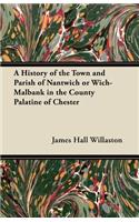 History of the Town and Parish of Nantwich or Wich-Malbank in the County Palatine of Chester