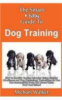 Smart & Easy Guide To Dog Training: How to Modify Canine Behavior Using Natural Obedience and Dog Psychology Techniques So You Can Successfully Potty and House Train Your Best Friend