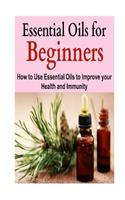 Essential Oils for Beginners: How to Use Essential Oils to Improve your Health a: Antibiotics, Aromatherapy, Essential Oils, Essential Oils Guide, Herbs