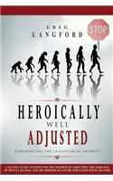 Heroically Well Adjusted: Confronting the Evolution of Insanity: A Victim's Guide to Surviving the Madness of Addiction, the Darkness of Mental