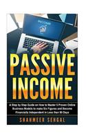 Passive Income: A Step by Step Guide on How to Master 5 Proven Online Business Models to make Six Figures and Become Financially Independent in Less than 90 Days