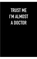TRUST ME I&#65533;M ALMOST A DOCTOr: 6x9 Journal sarcastic work hospital notebook gift presents for under 10 dollars