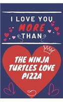 I Love You More Than The Ninja Turtles Love Pizza