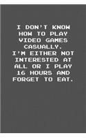 I don&#65533;t know how to play video games casually. I&#65533;m either not interested at all or I play 16 hours and forget to eat.: 6x9 Journal Grey with White Text