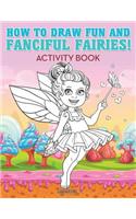 How to Draw Fun and Fanciful Fairies! Activity Book
