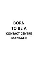 Born To Be A Contact Centre Manager: Best Contact Centre Manager Notebook, Contact Centre Managing/Organizer Journal Gift, Diary, Doodle Gift or Notebook - 6 x 9 Compact Size, 109 Blank