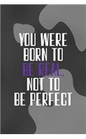 You Were Born To Be Real, Not To Be Perfect