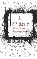 I 27 in 5 What's your Superpower?: Blank Composition Notebook 6x9