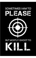 Sometimes I aim to please but mostly I shoot to kill