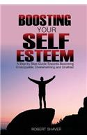 Boosting Your Self Esteem: A Step by Step Guide Towards Becoming Unstoppable, Overwhelming, and Unafraid.