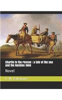 Charlie to the Rescue: A Tale of the Sea and the Rockies 1890: Novel
