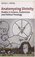Anatomyzing Divinity: Studies in Science, Esotericism and Political Theology