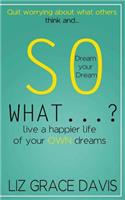 So What...?: Ignore the Naysayers and Pursue your Dreams