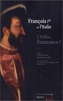 Francois Ier Et l'Italie / l'Italia E Francesco I: Echanges, Influences, Mefiances Entre Moyen Age Et Renaissance / Scambi, Influenze, Diffidenze Fra Medioevo E Rinascimento