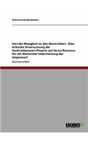 Von der Neuigkeit zu den Nachrichten - Eine kritische Untersuchung der Nachrichtenwert-Theorie auf deren Relevanz für die Medienberichterstattung der Gegenwart