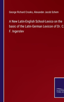 New Latin-English School-Lexico on the basic of the Latin-German Lexicon of Dr. C. F. Ingerslev