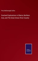 Overland Explorations in Siberia, Northern Asia, and The Great Amoor River Country