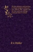 law relating to land purchase in Ireland: being the Irish Land Acts, 1903 & 1904 : together with the rules and forms relating to land purchase in Ireland