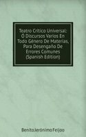 Teatro Critico Universal: O Discursos Varios En Todo Genero De Materias, Para Desengano De Errores Comunes (Spanish Edition)