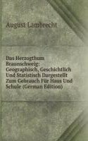 Das Herzogthum Braunschweig: Geographisch, Geschichtlich Und Statistisch Dargestellt Zum Gebrauch Fur Haus Und Schule (German Edition)